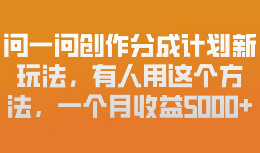 问一问创作分成计划新玩法，有人用这个方法，一个月收益5k，新手友好，有微信就能做【揭秘】-云网创