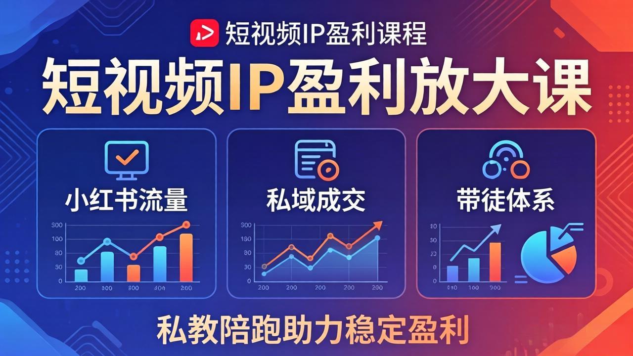 短视频IP盈利放大课：小红书流量+私域成交+带徒体系，私教陪跑助力稳定盈利-云网创