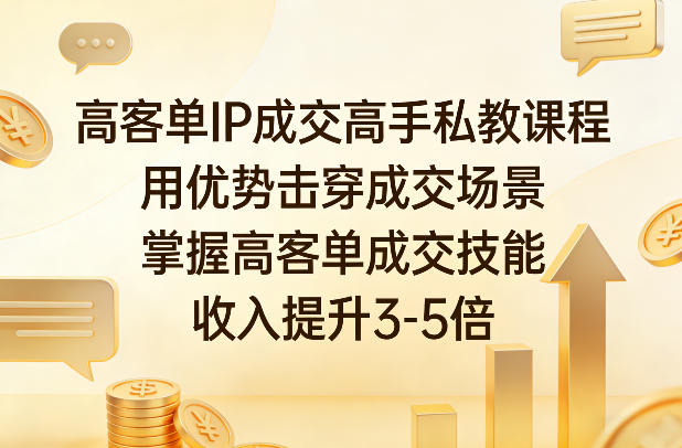 高客单IP成交高手私教课程，用优势击穿成交场景，掌握高客单成交技能，收入提升3-5倍-云网创
