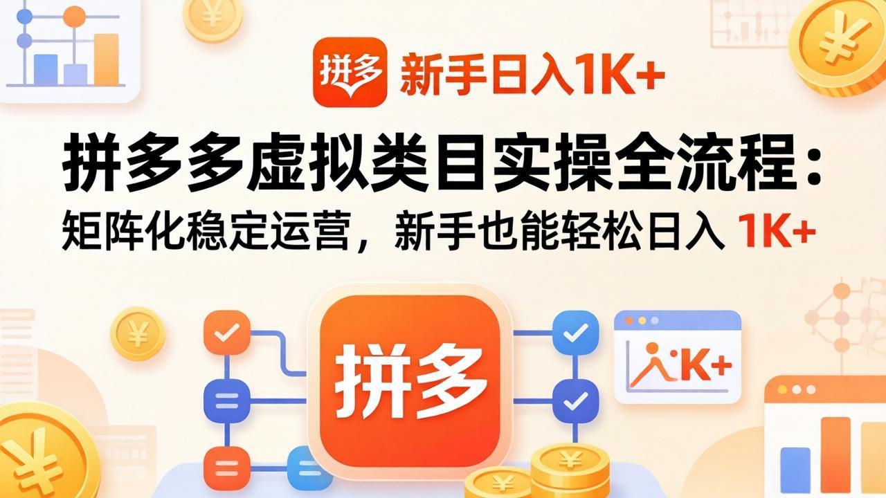 拼多多虚拟类目实操全流程：矩阵化稳定运营，新手也能轻松日入 1K+-云网创