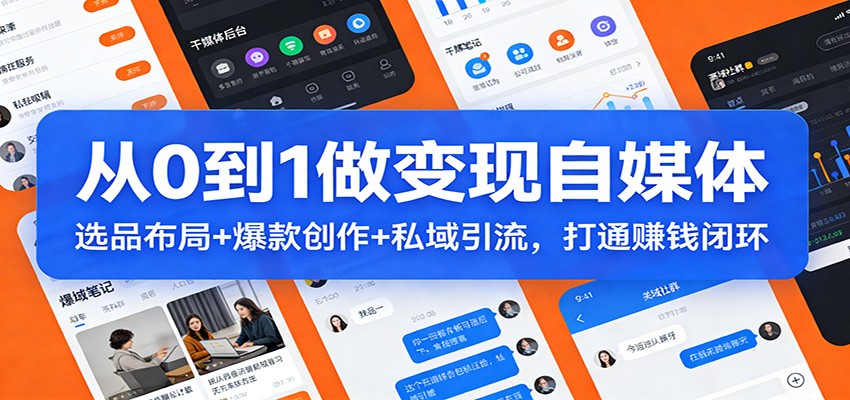 从0到1做变现自媒体：选品布局+ 爆款创作+私域引流，打通赚钱闭环-云网创