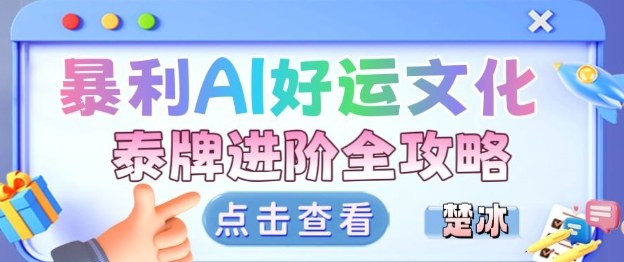 项目拆解：暴利AI小众赛道好运文化泰牌进阶变现全攻略-云网创