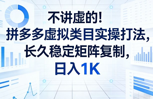 不讲虚的！拼多多虚拟类目实操打法，长久稳定矩阵复制，日入1K【揭秘】-云网创