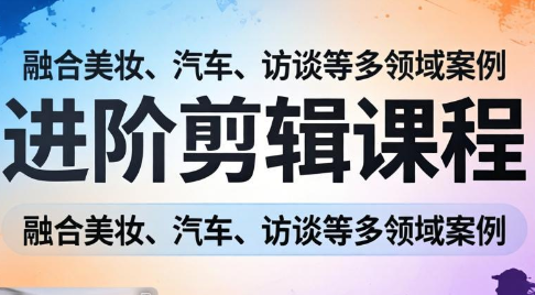 阿江老师·进阶剪辑课程多领域案例-云网创