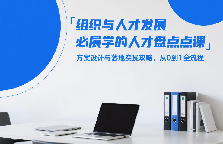 组织与人才发展必学的人才盘点课，方案设计与落地实操攻略，从0到1全流程-云网创