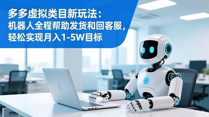 多多虚拟类目新玩法：机器人全程帮助发货和回客服，轻松实现月入1-5W目标-云网创