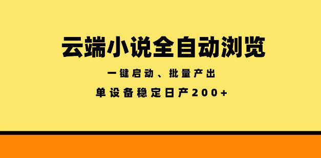 云端小说全自动浏览阅读,一键启动、批量产出,单设备稳定产出200+【揭秘】-云网创