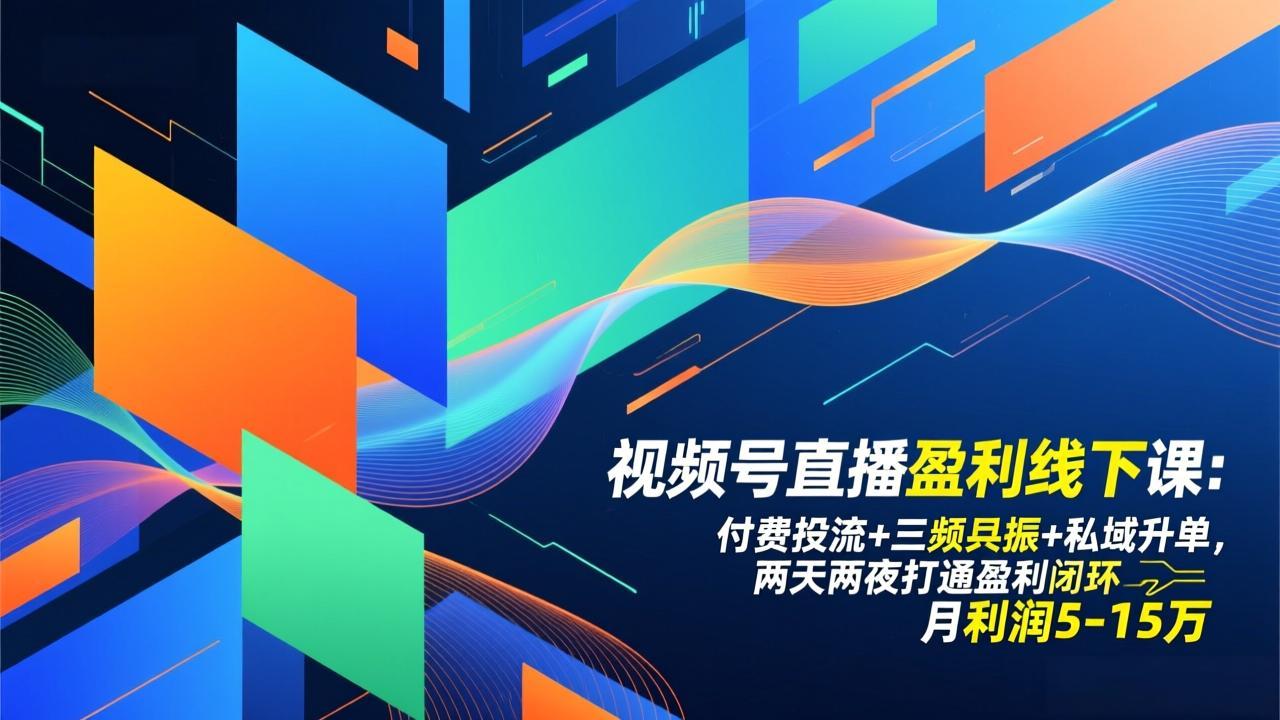 视频号直播盈利线下课：付费投流+三频共振+私域升单，两天两夜打通盈利闭环，月利润5-15万-云网创