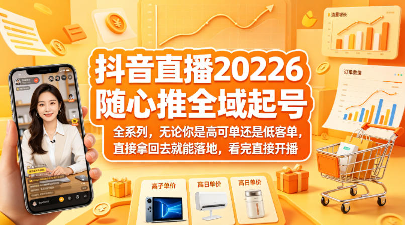 抖音直播2026随心推全域起号全系列，无论你是高可单还是低客单，直接拿回去就能落地，看完直接开播-云网创