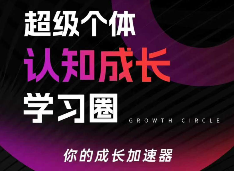 超级个体认知成长学习圈，你的成长加速器，用认知破局，用行动变现(更新)-云网创
