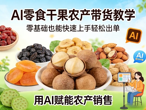 AI零食干果农产带货教学，零基础也能快速上手轻松出单，用AI赋能农产销售-云网创