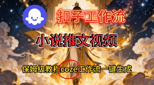 Coze扣子智能体工作流一键生成小说推文视频,保姆级搭建教学-云网创