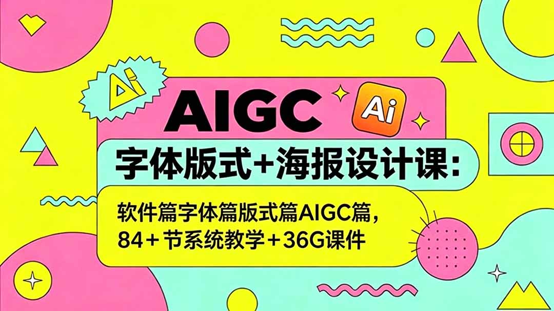 AIGC字体版式+海报设计课：软件篇字体篇版式篇AIGC篇，系统教学+36G课件-云网创