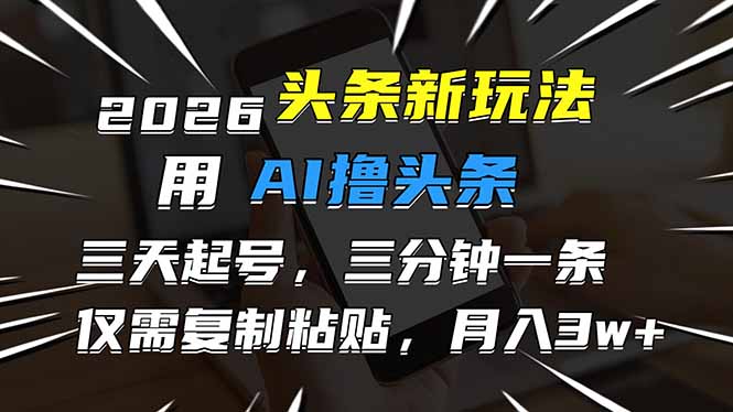 2026最新头条玩法,用AI撸头条,3天必起号,3分钟1条,只需要复制粘贴,简单月入3W+-云网创