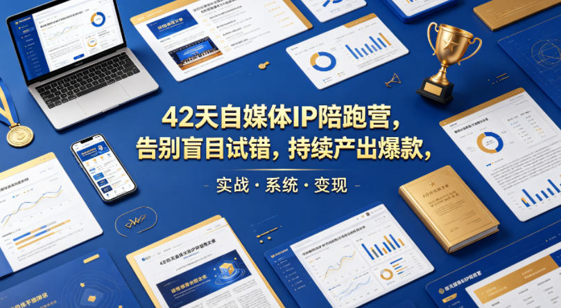 42天自媒体IP陪跑营,告别盲目试错,持续产出爆款,实战·系统·变现(更新2026)-云网创