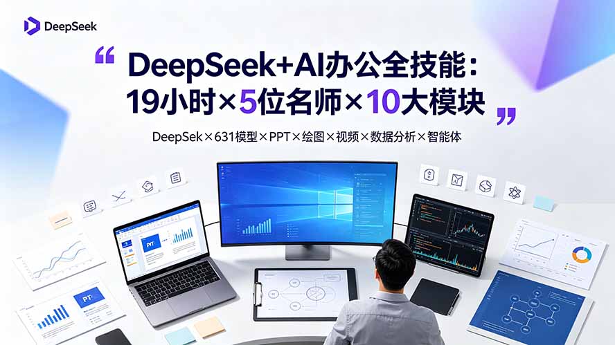 DeepSeek+AI办公全技能：19小时×5位名师×10大模块，DeepSeek×631模型×PPT×绘图×视频×数据分析×智能体-云网创