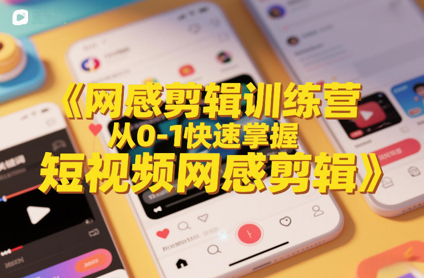 网感剪辑训练营，从0-1快速掌握短视频网感剪辑-云网创
