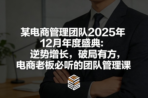 某电商管理团队2025年12月年度盛典：逆势增长，破局有方，电商老板必听的团队管理课-云网创