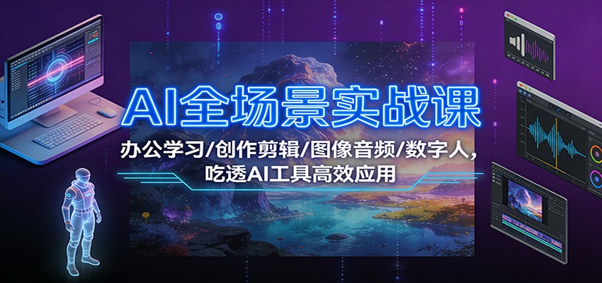 AI全场景实战课：办公学习/创作剪辑/图像音频/数字人，吃透AI工具高效应用-云网创