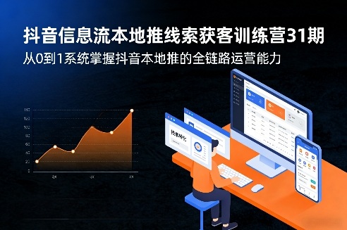 抖音信息流本地推线索获客训练营31期，从0到1系统掌握抖音本地推的全链路运营能力-云网创