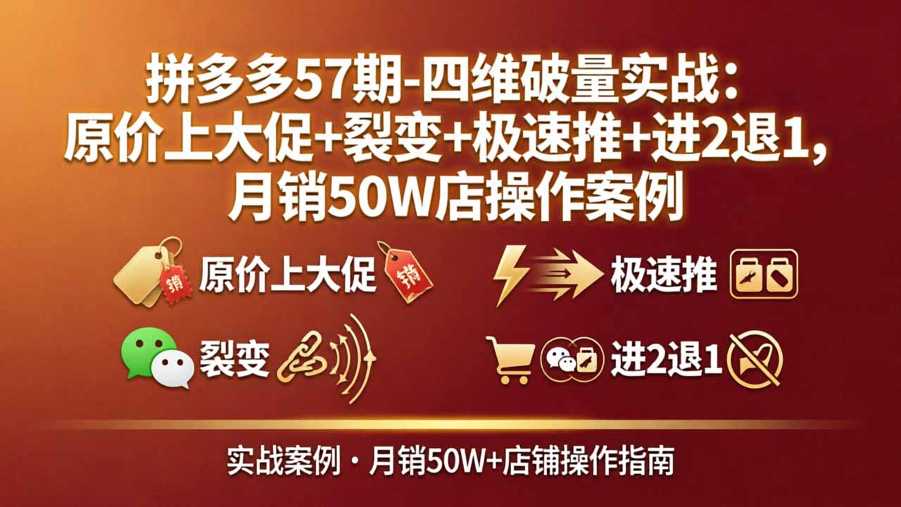 拼多多57期-四维破量实战：原价上大促+裂变+极速推+进2退1，月销50W店操作案例-云网创