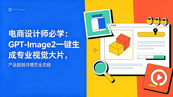 电商设计师必学-更新：GPT-Image2一键生成专业视觉大片，产品图到详情页全流程-云网创
