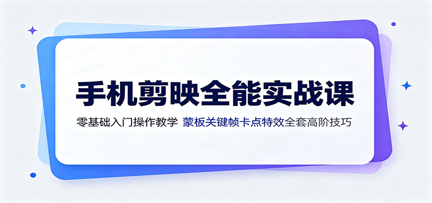 手机剪映全能实战课：零基础入门操作教学，蒙版关键帧卡点特效全套高阶技巧-云网创