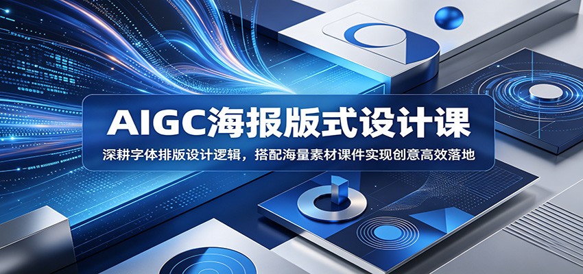 AIGC海报版式设计课：深耕字体排版设计逻辑，搭配海量素材课件实现创意高效落地-云网创