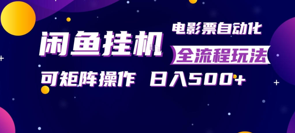 闲鱼全自动售卖电影票，全程挂G，可矩阵操作，小白轻松上手日入5张，稳定副业【揭秘】-云网创