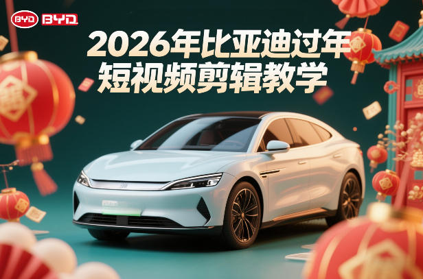 比亚迪过年短视频剪辑教学,车企短视频过年剪辑方案-云网创