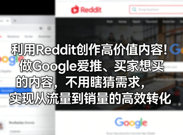 利用Reddit创作高价值内容！做Google爱推、买家想买的内容，不用瞎猜需求，实现从流量到销量的高效转化-云网创