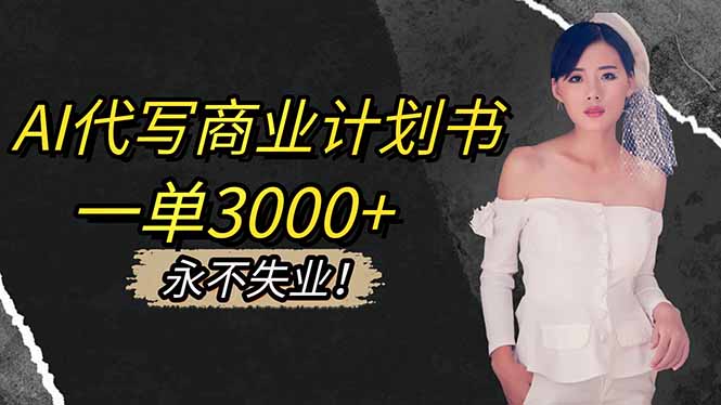 AI代写商业计划书,一单3000+,提供接单渠道,主打长期稳定,永不失业-云网创