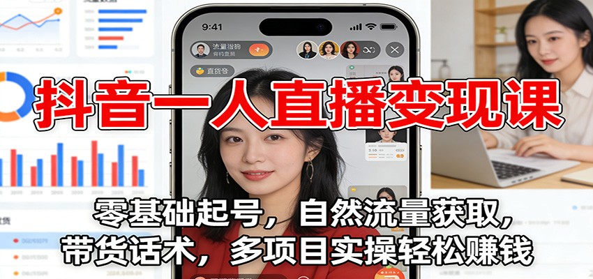抖音一人直播变现课:零基础起号,自然流量获取,带货话术,多项目实操轻松赚钱-云网创
