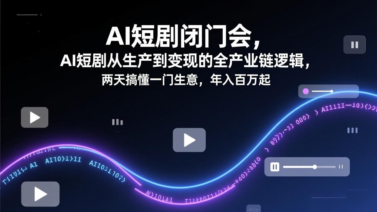 AI短剧闭门会，AI短剧从生产到变现的全产业链逻辑，两天搞懂一门生意，年入百万起-云网创