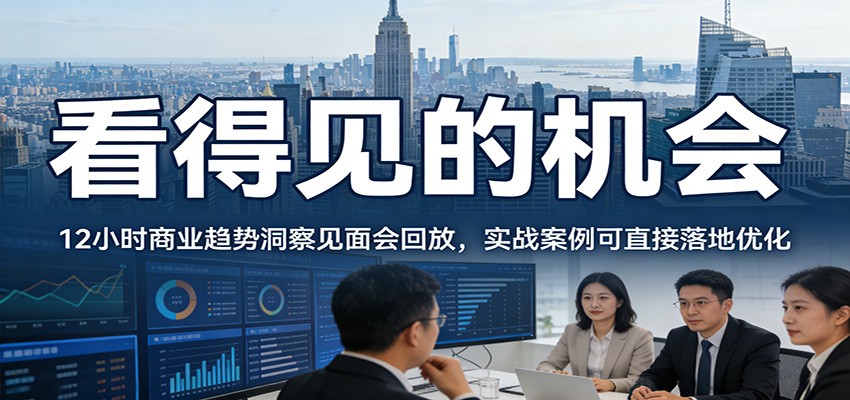 2026看得见的机会，12小时商业趋势洞察见面会回放，实战案例可直接落地优化-云网创