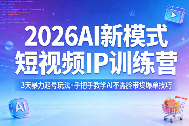 2026AI新模式短视频IP训练营，3天暴力起号玩法，手把手教学AI不露脸带货爆单技巧-云网创