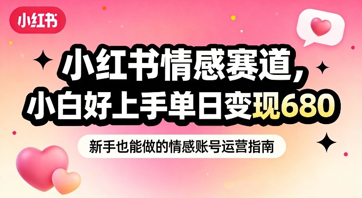 小红书情感赛道，抓准女性情绪刚需，小白好上手单日变现680-云网创