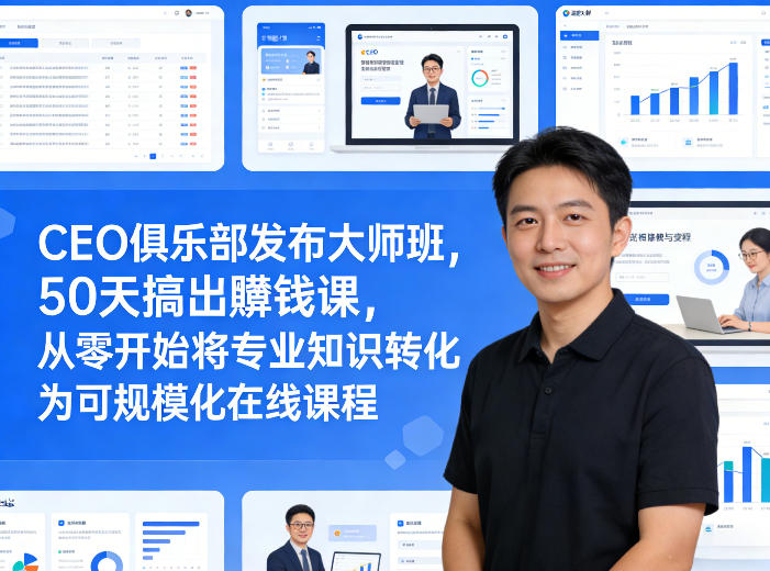 CEO俱乐部发布大师班，50天搞出賺钱课，从零开始将专业知识转化为可规模化在线课程-云网创