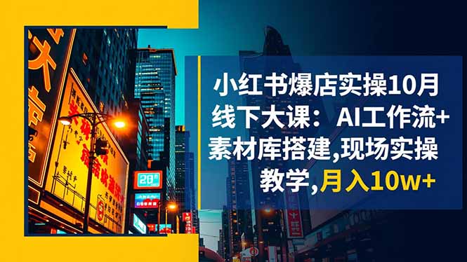 小红书爆店实操10月线下大课:AI工作流+素材库搭建,现场实操教学,月入10w+-云网创
