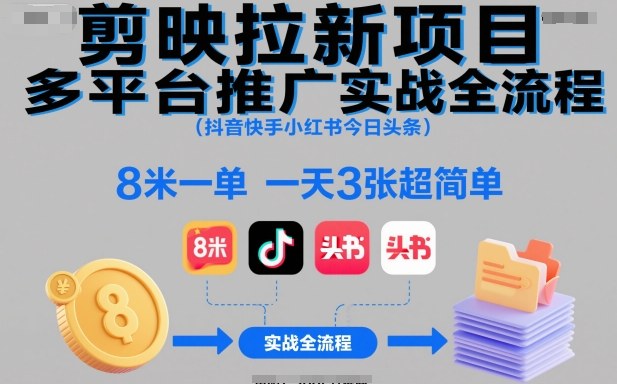 剪映拉新项目多平台推广实战全流程(抖音快手小红书今日头条),8米一单,一天3张超简单-云网创