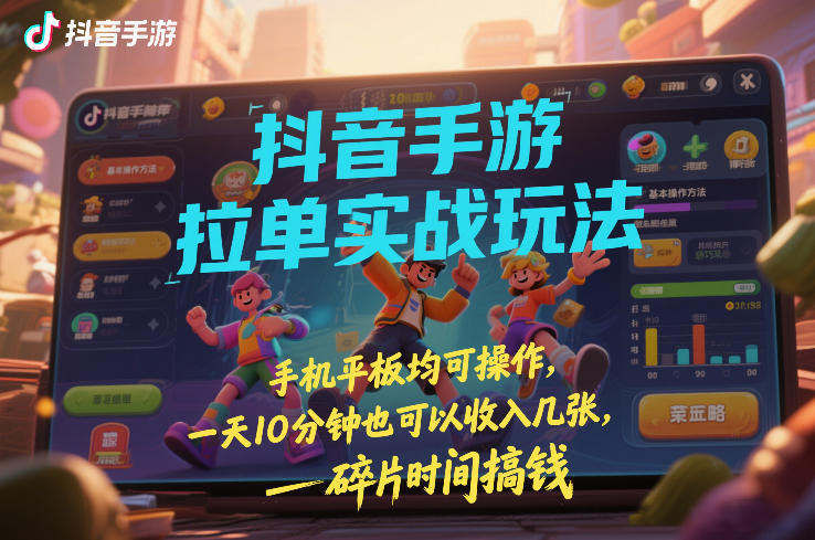 抖音手游拉单实战玩法，手机平板均可操作，一天10分钟也可以收入几张，碎片时间搞钱【揭秘】-云网创