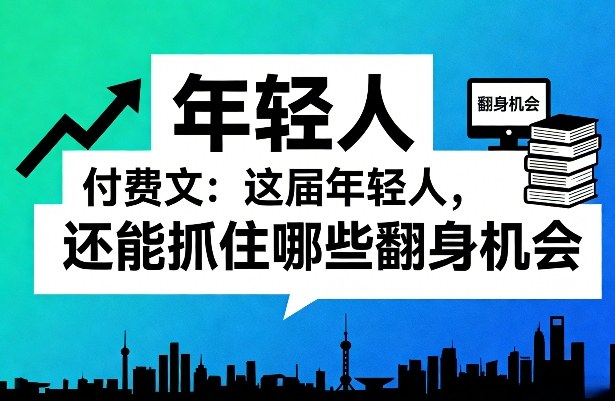 付费文:这届年轻人,还能抓住哪些翻身机会(一)(二)