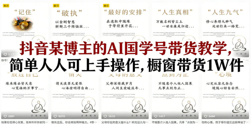 抖音某博主的AI国学号带货教学，简单人人可上手操作，橱窗带货1W件-云网创