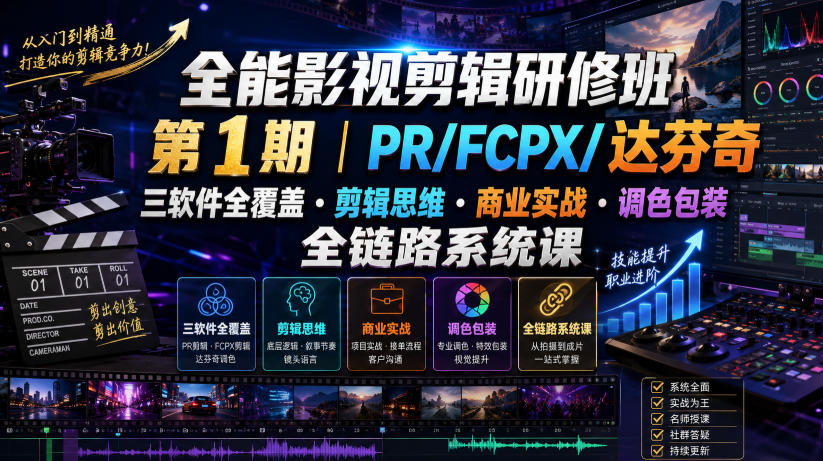 全能影视剪辑研修班第1期|PR/FCPX/达芬奇三软件全覆盖・剪辑思维・商业实战・调色包装全链路系统课