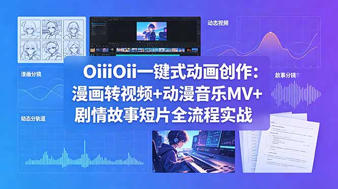OiiOii一键式动画创作：漫画转视频+动漫音乐MV+剧情故事短片全流程实战-云网创