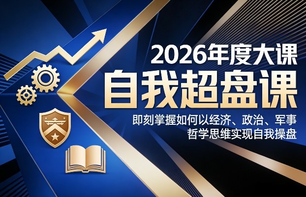 2026年度大课《自我超盘课》，即刻掌握如何以经济、政治、军事、哲学思维实现自我操盘-云网创