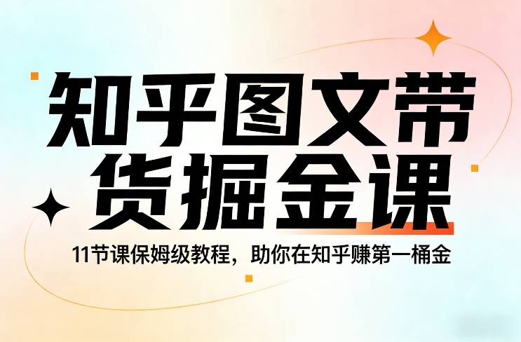 知乎图文带货掘金课，11节课保姆级教程，助你在知乎賺第一桶金-云网创