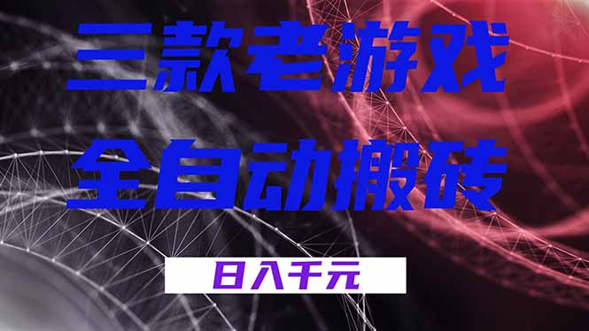 三款老游戏全自动搬砖，无需人工，日入1k，新手小白轻松做！-云网创