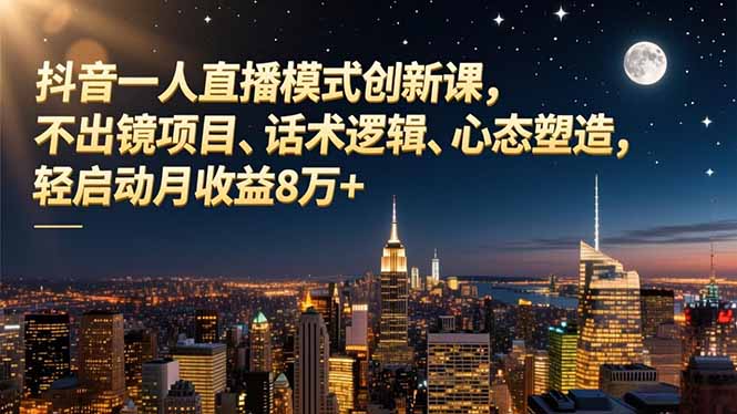 抖音一人直播模式创新课，不出镜项目、话术逻辑、心态塑造，轻启动月收益8万+-云网创