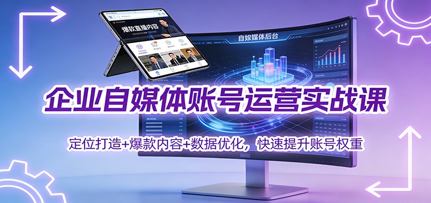 企业自媒体账号运营实战课:定位打造+ 爆款内容+数据优化,快速提升账号权重-云网创